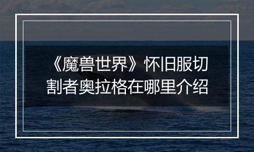 《魔兽世界》怀旧服切割者奥拉格在哪里介绍