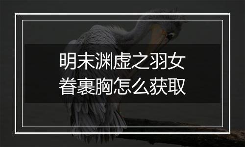 明末渊虚之羽女眷裹胸怎么获取