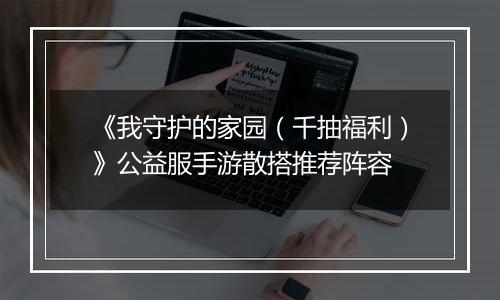 《我守护的家园（千抽福利）》公益服手游散搭推荐阵容