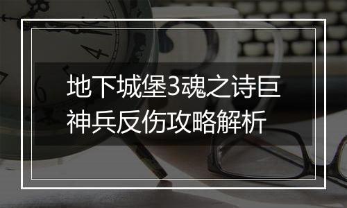 地下城堡3魂之诗巨神兵反伤攻略解析