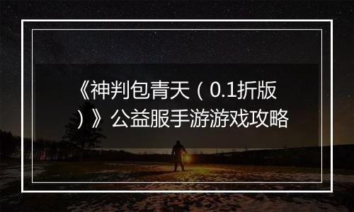 《神判包青天（0.1折版）》公益服手游游戏攻略