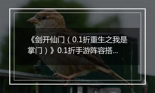 《剑开仙门（0.1折重生之我是掌门）》0.1折手游阵容搭配攻略
