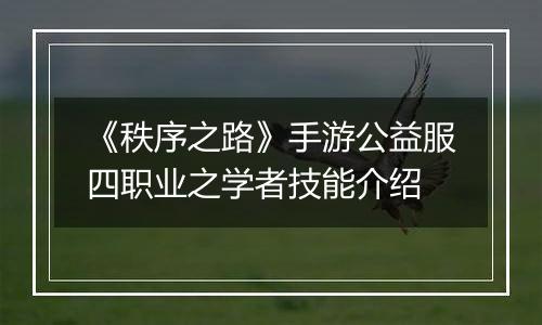 《秩序之路》手游公益服四职业之学者技能介绍