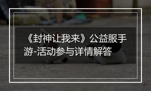 《封神让我来》公益服手游-活动参与详情解答