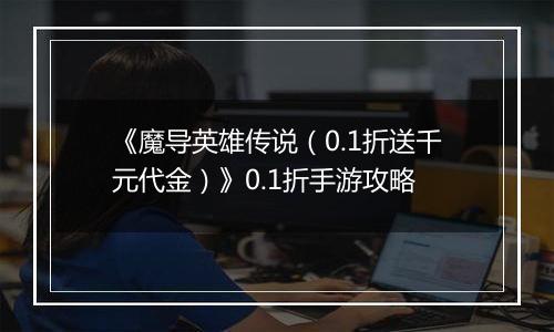 《魔导英雄传说（0.1折送千元代金）》0.1折手游攻略