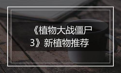 《植物大战僵尸3》新植物推荐