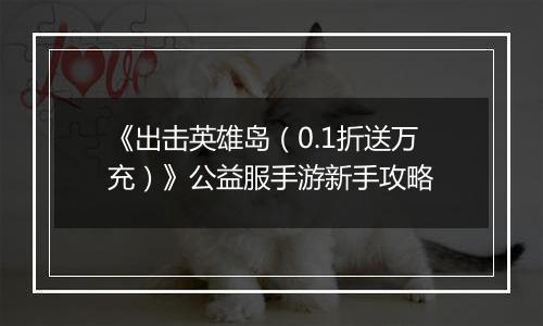 《出击英雄岛（0.1折送万充）》公益服手游新手攻略