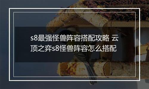 s8最强怪兽阵容搭配攻略 云顶之弈s8怪兽阵容怎么搭配