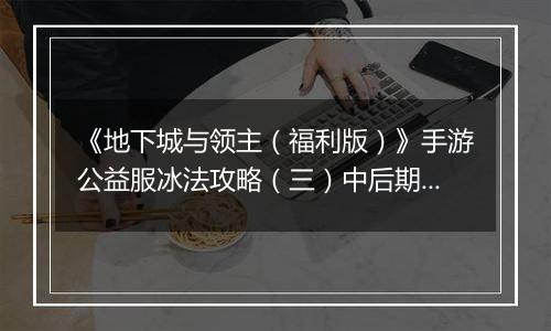 《地下城与领主（福利版）》手游公益服冰法攻略（三）中后期技能搭配