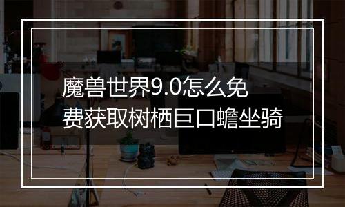 魔兽世界9.0怎么免费获取树栖巨口蟾坐骑