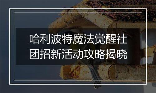 哈利波特魔法觉醒社团招新活动攻略揭晓