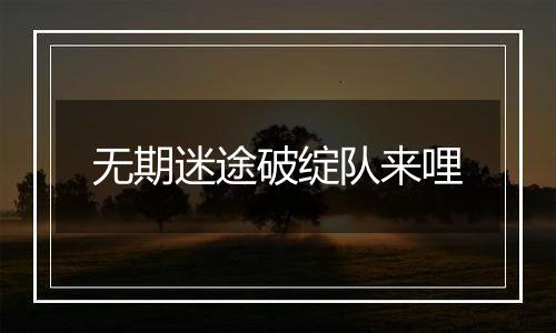 无期迷途破绽队来哩
