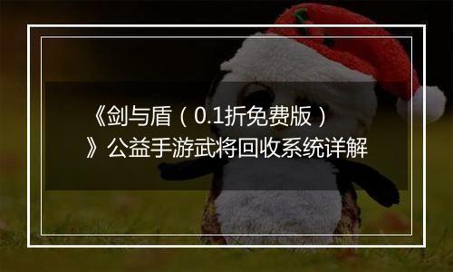 《剑与盾（0.1折免费版）》公益手游武将回收系统详解
