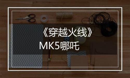 《穿越火线》MK5哪吒
