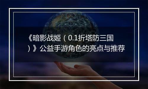 《暗影战姬（0.1折塔防三国）》公益手游角色的亮点与推荐