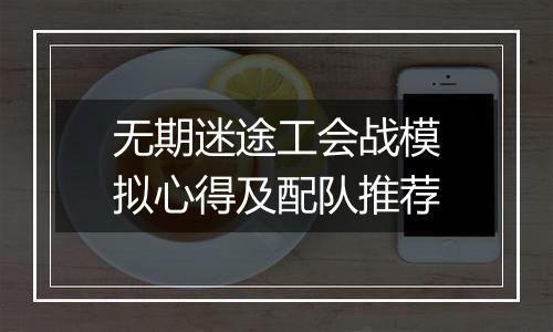 无期迷途工会战模拟心得及配队推荐