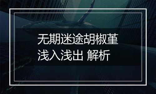 无期迷途胡椒堇浅入浅出 解析
