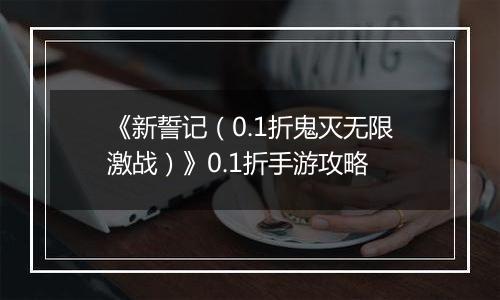《新誓记（0.1折鬼灭无限激战）》0.1折手游攻略