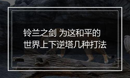 铃兰之剑 为这和平的世界上下逆塔几种打法