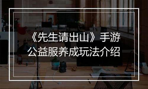 《先生请出山》手游公益服养成玩法介绍