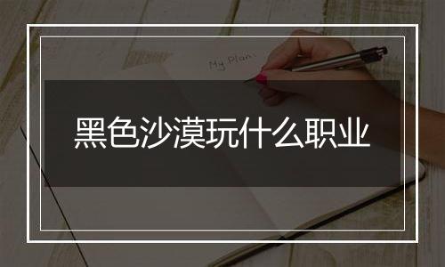 黑色沙漠玩什么职业