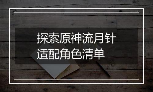 探索原神流月针适配角色清单