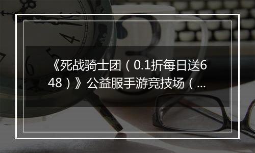 《死战骑士团（0.1折每日送648）》公益服手游竞技场（冠军赛）