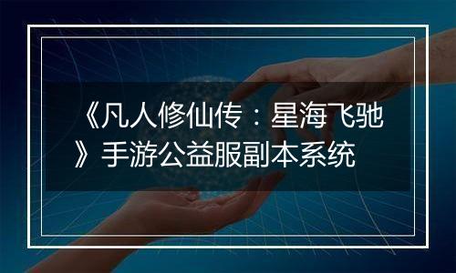 《凡人修仙传：星海飞驰》手游公益服副本系统