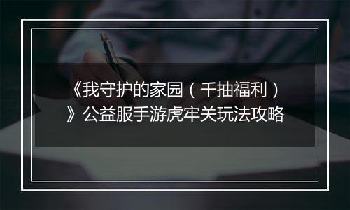 《我守护的家园（千抽福利）》公益服手游虎牢关玩法攻略