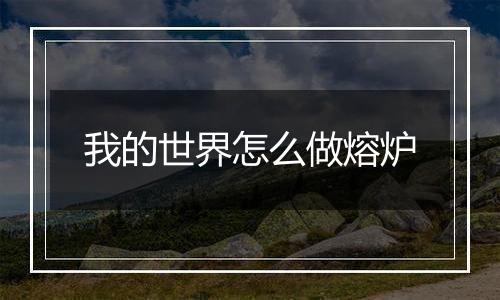 我的世界怎么做熔炉