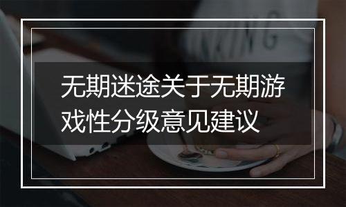无期迷途关于无期游戏性分级意见建议