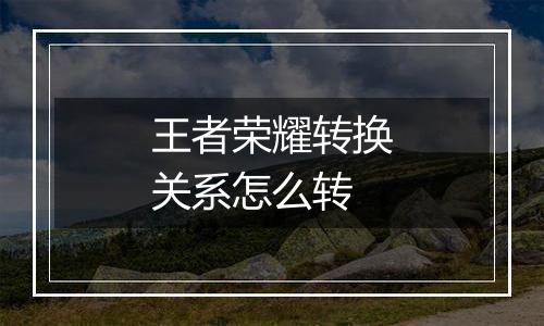 王者荣耀转换关系怎么转