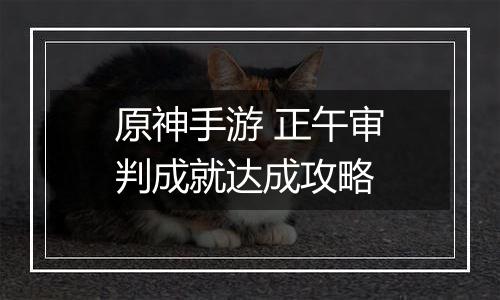 原神手游 正午审判成就达成攻略