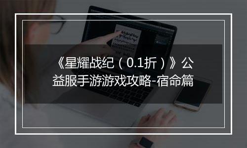 《星耀战纪（0.1折）》公益服手游游戏攻略-宿命篇