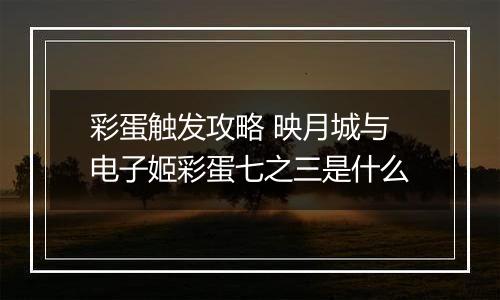 彩蛋触发攻略 映月城与电子姬彩蛋七之三是什么