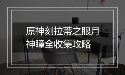 原神刻拉蒂之眼月神瞳全收集攻略