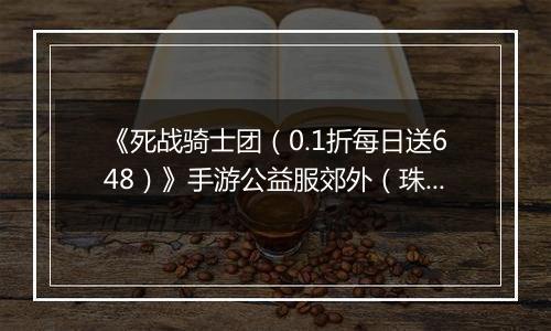 《死战骑士团（0.1折每日送648）》手游公益服郊外（珠世试炼）