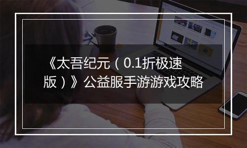 《太吾纪元（0.1折极速版）》公益服手游游戏攻略