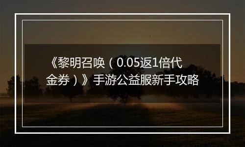 《黎明召唤（0.05返1倍代金券）》手游公益服新手攻略