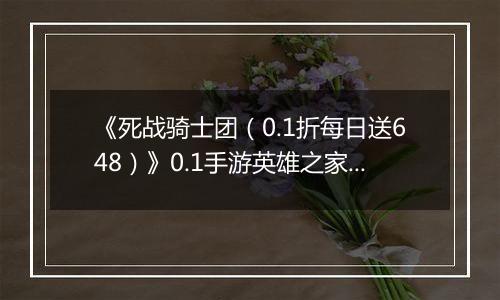 《死战骑士团（0.1折每日送648）》0.1手游英雄之家攻略