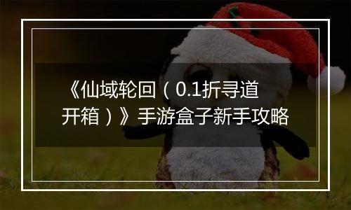 《仙域轮回（0.1折寻道开箱）》手游盒子新手攻略