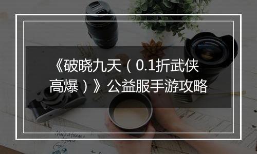 《破晓九天（0.1折武侠高爆）》公益服手游攻略