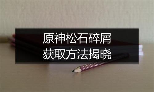 原神松石碎屑获取方法揭晓