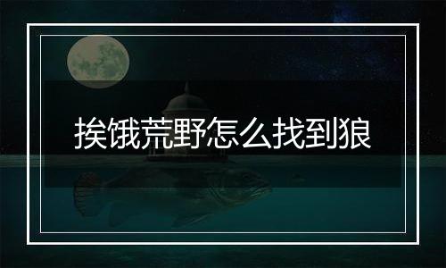 挨饿荒野怎么找到狼