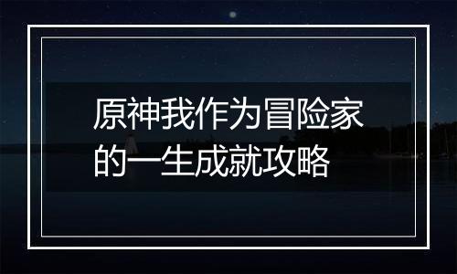 原神我作为冒险家的一生成就攻略