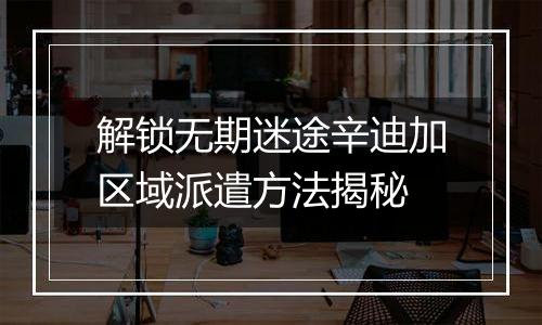 解锁无期迷途辛迪加区域派遣方法揭秘