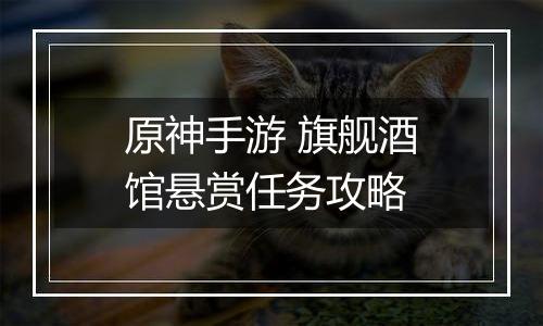 原神手游 旗舰酒馆悬赏任务攻略
