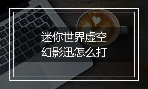 迷你世界虚空幻影迅怎么打