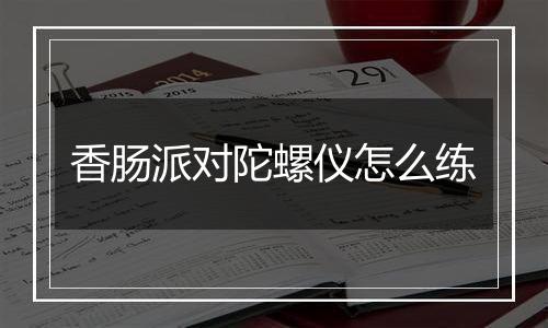 香肠派对陀螺仪怎么练
