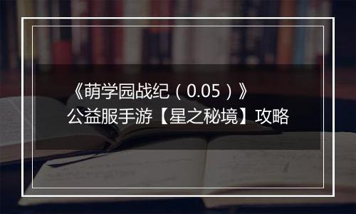 《萌学园战纪（0.05）》公益服手游【星之秘境】攻略